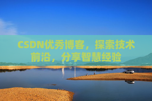 CSDN优秀博客,探索技术前沿,分享智慧经验